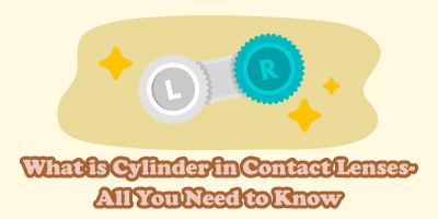 What is Cylinder in Contact Lenses - All You Need to Know