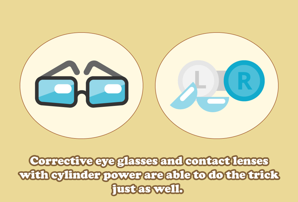 Corrective eye glasses and contact lenses with cylinder power are able to do the trick just as well.