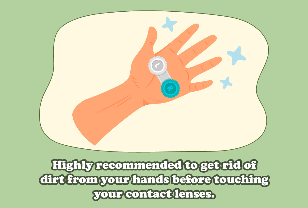 Highly recommended to get rid of dirt from your hands before touching your contact lenses.