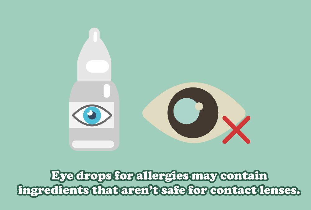 Eye drops for allergies may contain
ingredients that aren’t safe for contact lenses.